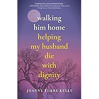 Walking Him Home: Helping My Husband Die with Dignity Walking Him Home: Helping My Husband Die with Dignity Kindle Paperback
