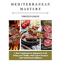 Mediterranean Mastery: A Diet Cookbook For Enhanced Well-being and Vitality with Expert Recipes and Nutritional Guidance Mediterranean Mastery: A Diet Cookbook For Enhanced Well-being and Vitality with Expert Recipes and Nutritional Guidance Kindle Paperback