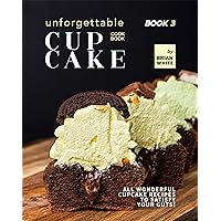 Unforgettable Cupcake Cookbook – Book 3: All Wonderful Cupcake Recipes to Satisfy Your Guts! (The Best-Ever Cupcake Recipe Collection) Unforgettable Cupcake Cookbook – Book 3: All Wonderful Cupcake Recipes to Satisfy Your Guts! (The Best-Ever Cupcake Recipe Collection) Kindle Hardcover Paperback