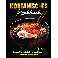 Koreanisches Kochbuch: Eine pulsierende Reise in das Herz der koreanischen Aromen (German Edition) Koreanisches Kochbuch: Eine pulsierende Reise in das Herz der koreanischen Aromen (German Edition) Kindle Paperback