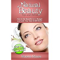 Natural Beauty Tips and Advice - How to Be Beautiful on a Budget and Look Your Best Everyday! Natural Beauty Tips and Advice - How to Be Beautiful on a Budget and Look Your Best Everyday! Kindle