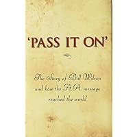 'Pass It On': The Story of Bill Wilson and How the A. A. Message Reached the World 'Pass It On': The Story of Bill Wilson and How the A. A. Message Reached the World Hardcover Kindle