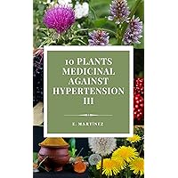 10 Medicinal plants against hypertension III (10 Medicinal Plants ( English Edition ) Book 4) 10 Medicinal plants against hypertension III (10 Medicinal Plants ( English Edition ) Book 4) Kindle