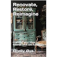 Renovate, Restore, Reimagine : Crafting Your Ideal Interior with Old Furniture Renovate, Restore, Reimagine : Crafting Your Ideal Interior with Old Furniture Kindle Paperback