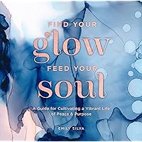 Find Your Glow, Feed Your Soul: A Guide for Cultivating a Vibrant Life of Peace & Purpose (Volume 3) (Everyday Inspiration, 3) Find Your Glow, Feed Your Soul: A Guide for Cultivating a Vibrant Life of Peace & Purpose (Volume 3) (Everyday Inspiration, 3) Hardcover Kindle