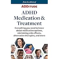 ADHD Medication and Treatment: Everything you need to know about medication options, minimizing side effects, alternative therapies, and more (Treating ADHD Book 4)