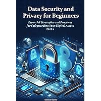 Data Security and Privacy for Beginners: Essential Strategies and Practices for Safeguarding Your Digital Assets. Part 2 Data Security and Privacy for Beginners: Essential Strategies and Practices for Safeguarding Your Digital Assets. Part 2 Kindle Hardcover Paperback