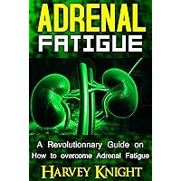 Adrenal Fatigue: A Revolutionary Guide on How to Overcome Adrenal Fatigue Syndrome (Cure Adrenal Fatigue Syndrome, Stress Relief, Healthier Living)