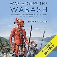 War Along the Wabash: The Ohio Indian Confederacy’s Destruction of the U.S. Army, 1791 War Along the Wabash: The Ohio Indian Confederacy’s Destruction of the U.S. Army, 1791 Audible Audiobook Hardcover Kindle