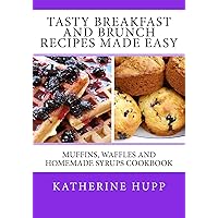 Tasty Breakfast and Brunch Recipes Made Easy: Muffins, Waffles and Homemade Syrups Cookbook Tasty Breakfast and Brunch Recipes Made Easy: Muffins, Waffles and Homemade Syrups Cookbook Kindle Paperback