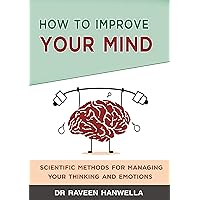 How to Improve Your Mind: Scientific Methods for Managing Your Thinking and Emotions