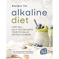 Recipes for Alkaline Diet That Will Help You Balance Your pH Value Without Stress: The Alkaline Diet Cookbook: Food You Didn't Know You Needed! Recipes for Alkaline Diet That Will Help You Balance Your pH Value Without Stress: The Alkaline Diet Cookbook: Food You Didn't Know You Needed! Kindle Paperback