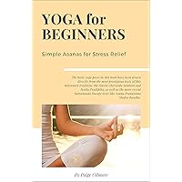 Yoga for Beginners: Simple Asanas for Stress Relief (Easy Yoga Tutorial for Everyone, Chakra Yoga Guide) Yoga for Beginners: Simple Asanas for Stress Relief (Easy Yoga Tutorial for Everyone, Chakra Yoga Guide) Kindle Paperback