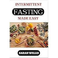INTERMITTENT FASTING MADE EASY: A Complete Beginner's Guide to Lose Weight, Burn Calories and Gain Muscle Mass for Men and Women INTERMITTENT FASTING MADE EASY: A Complete Beginner's Guide to Lose Weight, Burn Calories and Gain Muscle Mass for Men and Women Kindle Paperback
