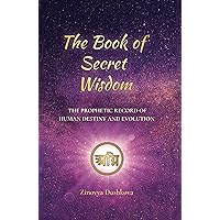 The Book of Secret Wisdom: The prophetic record of human destiny and evolution The Book of Secret Wisdom: The prophetic record of human destiny and evolution Kindle