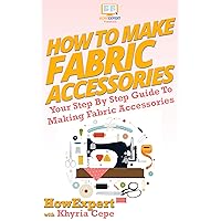 How To Make Fabric Accessories: Your Step By Step Guide To Making Fabric Accessories