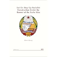Let Us Step Up Socialist Construction Under the Banner of the Juche Idea (DPRK Series) Let Us Step Up Socialist Construction Under the Banner of the Juche Idea (DPRK Series) Kindle Paperback