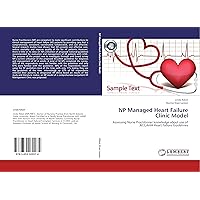 NP Managed Heart Failure Clinic Model: Assessing Nurse Practitioner knowledge about use of ACC/AHA Heart Failure Guidelines NP Managed Heart Failure Clinic Model: Assessing Nurse Practitioner knowledge about use of ACC/AHA Heart Failure Guidelines Paperback