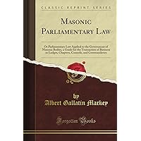 Masonic Parliamentary Law: Or Parliamentary Law Applied to the Government of Masonic Bodies, a Guide for the Transaction of Business in Lodges, Chapters, Councils, and Commanderies (Classic Reprint) Masonic Parliamentary Law: Or Parliamentary Law Applied to the Government of Masonic Bodies, a Guide for the Transaction of Business in Lodges, Chapters, Councils, and Commanderies (Classic Reprint) Paperback Hardcover