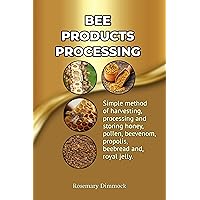Bee products processing: Simple methods of harvesting, processing and storing honey, pollen, beeswax, beevenom, propolis, bee bread and royal jelly (Success in Bee Keeping Book 2) Bee products processing: Simple methods of harvesting, processing and storing honey, pollen, beeswax, beevenom, propolis, bee bread and royal jelly (Success in Bee Keeping Book 2) Kindle Paperback