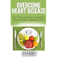 Overcome Heart Disease - The Ultimate How To Guide To Reverse Heart Disease Fast (heart disease prevention and reversal, heart disease for dummies, heart disease cure, heart problems, cope heart,) Overcome Heart Disease - The Ultimate How To Guide To Reverse Heart Disease Fast (heart disease prevention and reversal, heart disease for dummies, heart disease cure, heart problems, cope heart,) Kindle