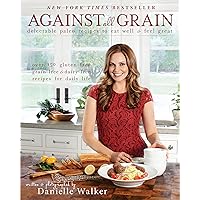 Against All Grain: Delectable Paleo Recipes To Eat Well And Feel Great Against All Grain: Delectable Paleo Recipes To Eat Well And Feel Great Paperback Kindle Spiral-bound