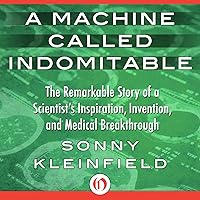 A Machine Called Indomitable: The Remarkable Story of a Scientist's Inspiration, Invention, and Medical Breakthrough A Machine Called Indomitable: The Remarkable Story of a Scientist's Inspiration, Invention, and Medical Breakthrough Audible Audiobook Kindle Hardcover