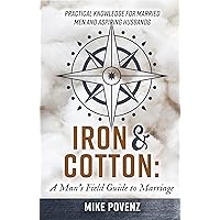 Iron and Cotton: A Man's Field Guide to Marriage: Practical knowledge for married men and aspiring husbands Iron and Cotton: A Man's Field Guide to Marriage: Practical knowledge for married men and aspiring husbands Kindle Paperback