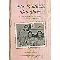 My Mother’s Daughter: A Heritage of Faith, Service, Wisdom, and Love My Mother’s Daughter: A Heritage of Faith, Service, Wisdom, and Love Kindle Hardcover Paperback