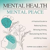 Mental Health - Mental Peace: A Practical Guide to Reducing Stress, Relieving Anxiety, Decluttering the Mind, and Being Happy Mental Health - Mental Peace: A Practical Guide to Reducing Stress, Relieving Anxiety, Decluttering the Mind, and Being Happy Audible Audiobook Paperback Kindle Hardcover