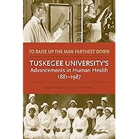 To Raise Up the Man Farthest Down: Tuskegee University’s Advancements in Human Health, 1881–1987 To Raise Up the Man Farthest Down: Tuskegee University’s Advancements in Human Health, 1881–1987 Hardcover Kindle