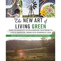 The New Art of Living Green: How to Reduce Your Carbon Footprint and Live a Happier, More Eco-Friendly Life