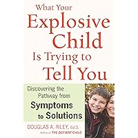 What Your Explosive Child Is Trying To Tell You: Discovering the Pathway from Symptoms to Solutions What Your Explosive Child Is Trying To Tell You: Discovering the Pathway from Symptoms to Solutions Kindle Paperback