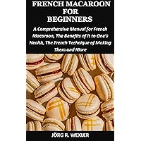 FRENCH MACAROON MAKING FOR BEGINNERS: A Comprehensive Manual for French Macaroon, The Benefits of It to One’s Health, The French Technique of Making Them and More FRENCH MACAROON MAKING FOR BEGINNERS: A Comprehensive Manual for French Macaroon, The Benefits of It to One’s Health, The French Technique of Making Them and More Kindle Paperback
