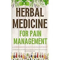 Herbal Medicine for Pain Management: A Comprehensive Guide to Natural Pain Relief: Learn How to Use Herbs to Alleviate Chronic and Acute Pain and Inflammation Herbal Medicine for Pain Management: A Comprehensive Guide to Natural Pain Relief: Learn How to Use Herbs to Alleviate Chronic and Acute Pain and Inflammation Kindle