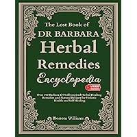 The Lost Book Dr Barbara Herbal Remedies Encyclopedia: Over 100 Barbara O’Neill Inspired Herbal Healing Remedies and Natural Recipes For Holistic Health ... of Herbal Remedies Barbara oneill books 1) The Lost Book Dr Barbara Herbal Remedies Encyclopedia: Over 100 Barbara O’Neill Inspired Herbal Healing Remedies and Natural Recipes For Holistic Health ... of Herbal Remedies Barbara oneill books 1) Kindle