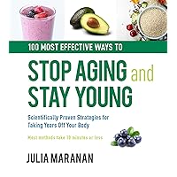 100 Most Effective Ways to Stop Aging and Stay Young: Scientifically Proven Strategies for Taking Years Off Your Body 100 Most Effective Ways to Stop Aging and Stay Young: Scientifically Proven Strategies for Taking Years Off Your Body Hardcover Kindle Paperback