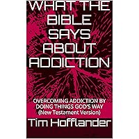 WHAT THE BIBLE SAYS ABOUT ADDICTION: Quitting Drugs, Drinking, Gambling, Porn and Smoking GOD’S WAY (New Testament Version) WHAT THE BIBLE SAYS ABOUT ADDICTION: Quitting Drugs, Drinking, Gambling, Porn and Smoking GOD’S WAY (New Testament Version) Kindle