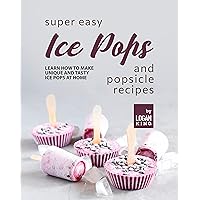 Super Easy Ice Pops and Popsicle Recipes: Learn How to Make Unique and Tasty Ice Pops at Home Super Easy Ice Pops and Popsicle Recipes: Learn How to Make Unique and Tasty Ice Pops at Home Kindle Hardcover Paperback