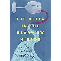 The Delta in the Rearview Mirror: The Life and Death of Mississippi's First Winery The Delta in the Rearview Mirror: The Life and Death of Mississippi's First Winery Hardcover Kindle
