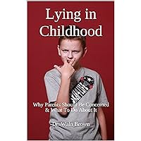 Lying in Childhood: Why Parents Should Be Concerned & What To Do About It (Behavior Problems in Childhood & Adolescence Book 5)