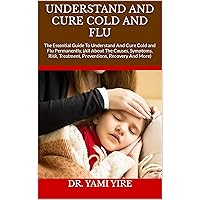UNDERSTAND AND CURE COLD AND FLU : The Essential Guide To Understand And Cure Cold and Flu Permanently, (All About The Causes, Symptoms, Risk, Treatment, Preventions, Recovery And More) UNDERSTAND AND CURE COLD AND FLU : The Essential Guide To Understand And Cure Cold and Flu Permanently, (All About The Causes, Symptoms, Risk, Treatment, Preventions, Recovery And More) Kindle Paperback