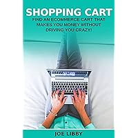 Shopping Cart: Find an Ecommerce Cart That Makes You Money without Driving You Crazy!