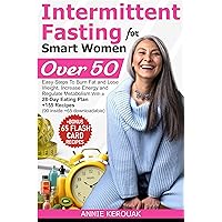 INTERMITTENT FASTING FOR SMART WOMEN OVER 50: Easy Steps To Burn Fat And Lose Weight, Increase Energy And Regulate Metabolism With A 28-Day Eating Plan +155 Recipes (90 inside +65 downloadable) INTERMITTENT FASTING FOR SMART WOMEN OVER 50: Easy Steps To Burn Fat And Lose Weight, Increase Energy And Regulate Metabolism With A 28-Day Eating Plan +155 Recipes (90 inside +65 downloadable) Kindle Paperback