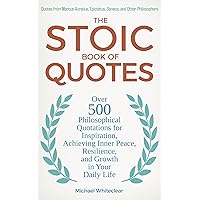 The Stoic Book of Quotes: Over 500 Philosophical Quotations for Inspiration, Achieving Inner Peace, Resilience, and Growth in Your Daily Life: Quotes from ... Seneca, and Other (The Stoic Wisdom 2) The Stoic Book of Quotes: Over 500 Philosophical Quotations for Inspiration, Achieving Inner Peace, Resilience, and Growth in Your Daily Life: Quotes from ... Seneca, and Other (The Stoic Wisdom 2) Kindle Paperback Hardcover