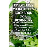 EFFORTLESS WEIGHT LOSS COOKBOOK FOR BEGINNERS: No tools,No Machines-30-Day Weight Loss and Watchers Plans with Natural,Easy-to-Prepare Tasty Recipes. EFFORTLESS WEIGHT LOSS COOKBOOK FOR BEGINNERS: No tools,No Machines-30-Day Weight Loss and Watchers Plans with Natural,Easy-to-Prepare Tasty Recipes. Kindle Hardcover Paperback