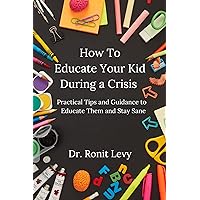 How to Educate Your Kid During a Crisis: Practical Tips and Guidance to Educate Them and Stay Sane How to Educate Your Kid During a Crisis: Practical Tips and Guidance to Educate Them and Stay Sane Kindle Paperback