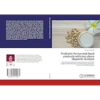 Probiotic fermented food products utilizing okara (Soymilk residue): Nutritional Evaluation and Utilization of Okara (Soybean Milk Residue) for Developing Probiotic Fermented Food Products