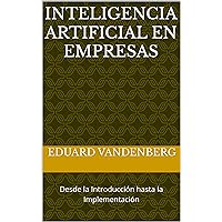 Inteligencia Artificial en Empresas: Desde la Introducción hasta la Implementación (Spanish Edition)