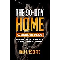 The 90-Day Home Workout Plan: A Total Body Fitness Program for Weight Training, Cardio, Core & Stretching